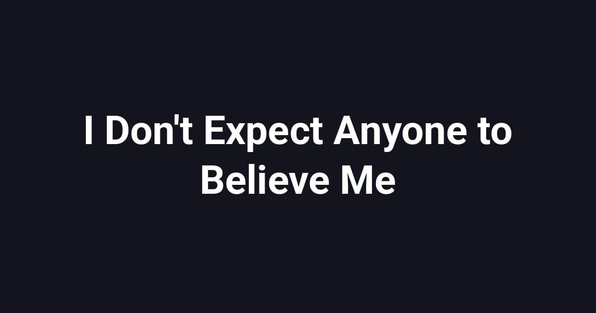 I Don't Expect Anyone to Believe Me