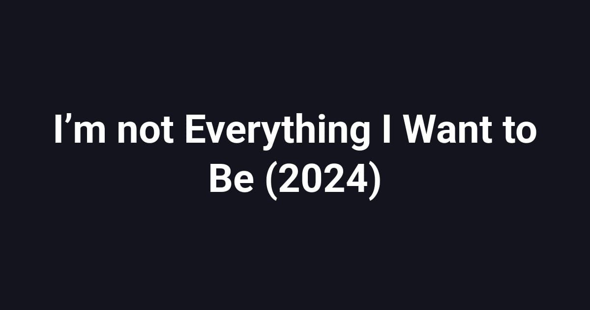I’m not Everything I Want to Be (2024)