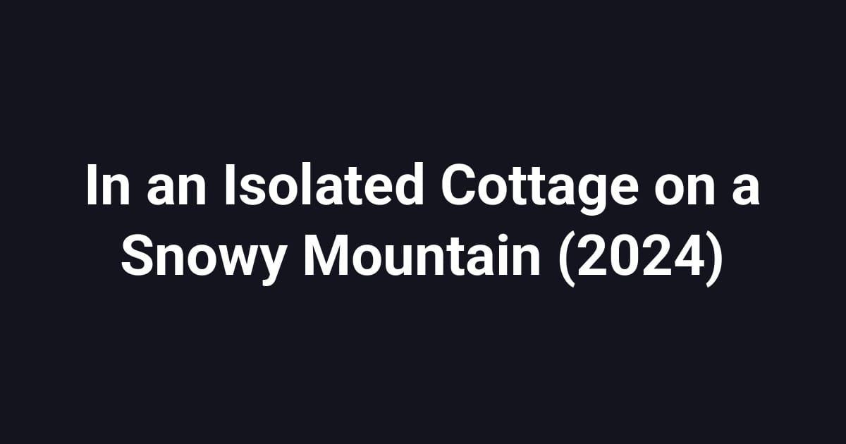 In an Isolated Cottage on a Snowy Mountain (2024)