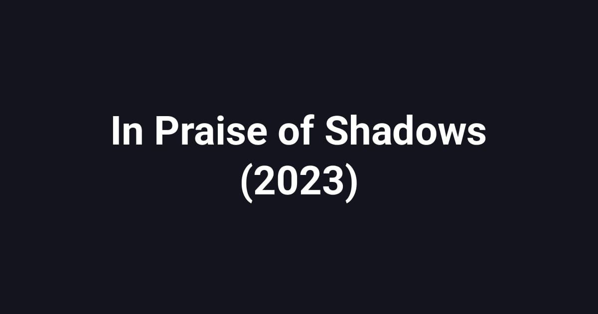 In Praise of Shadows (2023)