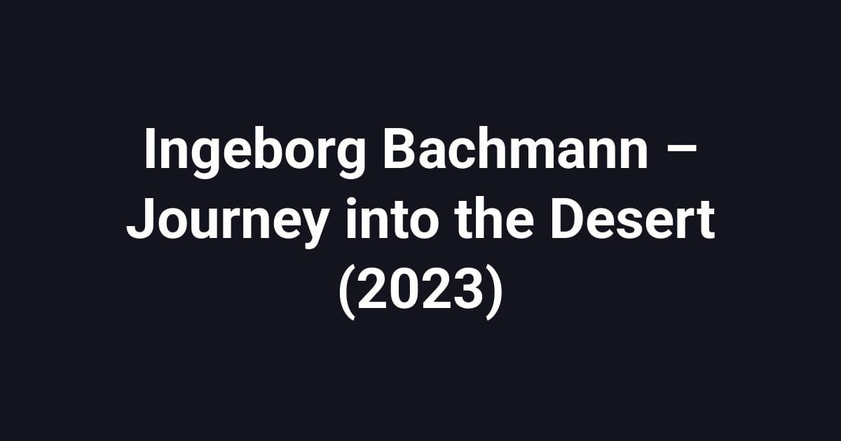 Ingeborg Bachmann – Journey into the Desert (2023)