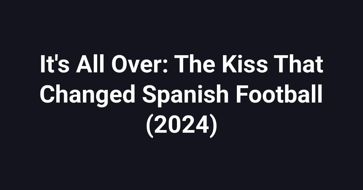 It's All Over: The Kiss That Changed Spanish Football (2024)
