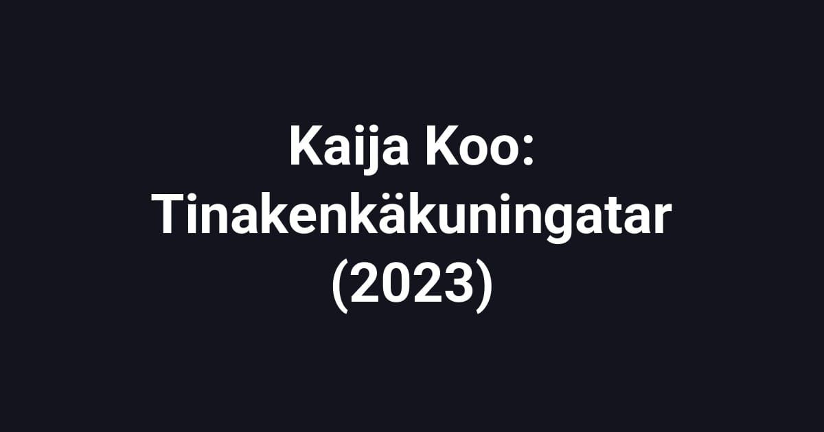 Kaija Koo: Tinakenkäkuningatar (2023)