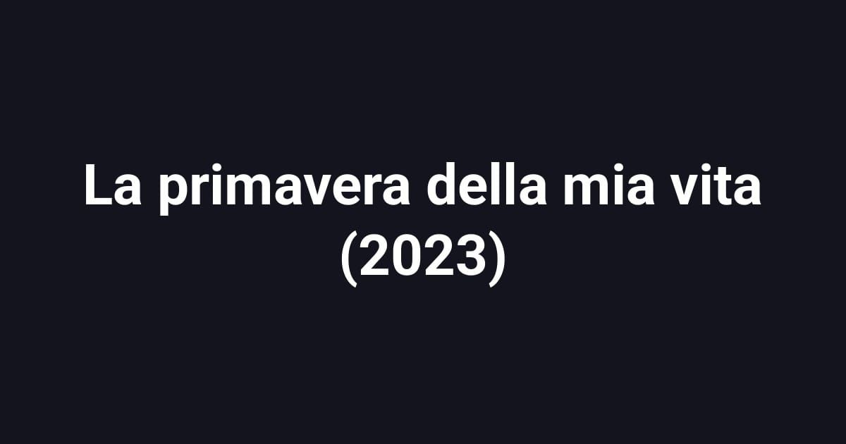 La primavera della mia vita (2023)