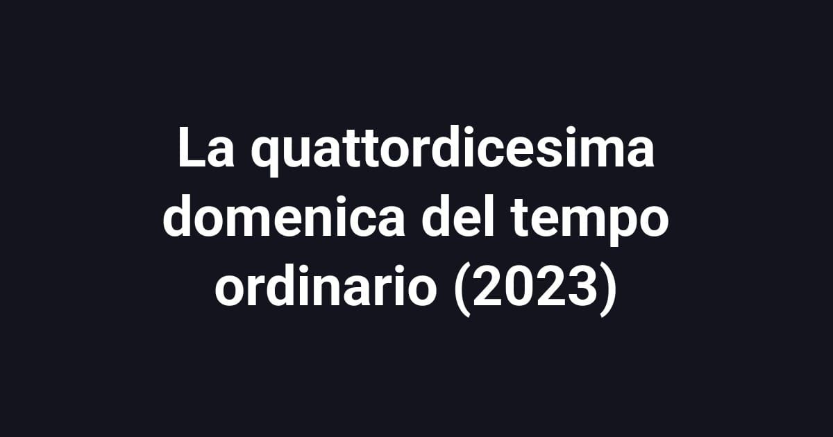 La quattordicesima domenica del tempo ordinario (2023)