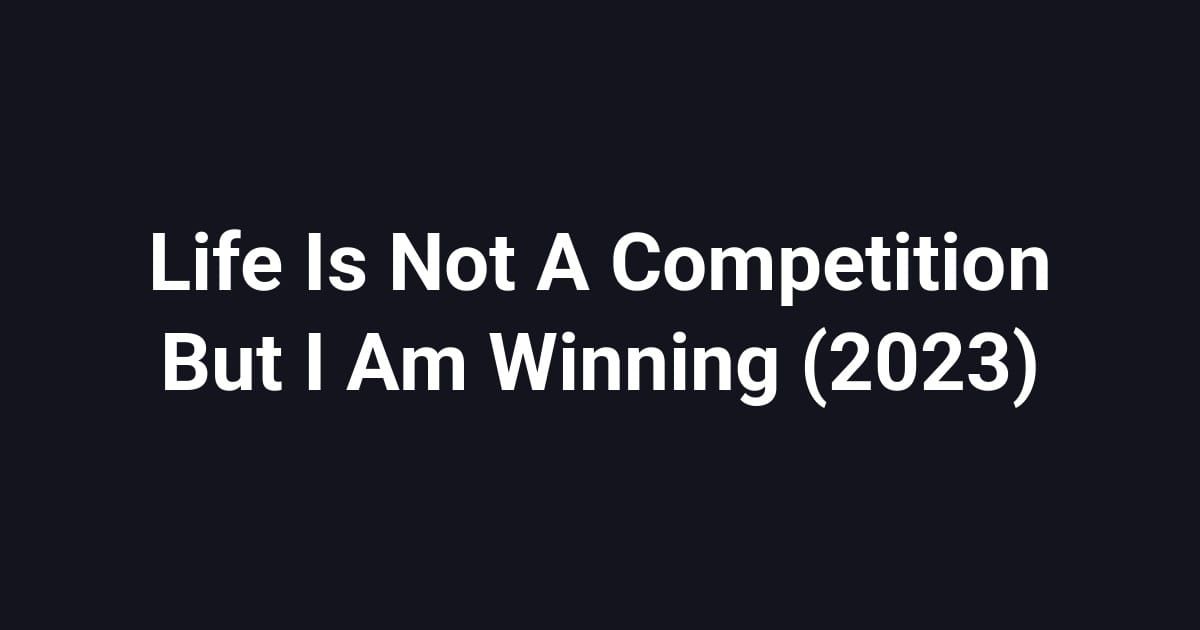 Life Is Not A Competition But I Am Winning (2023)