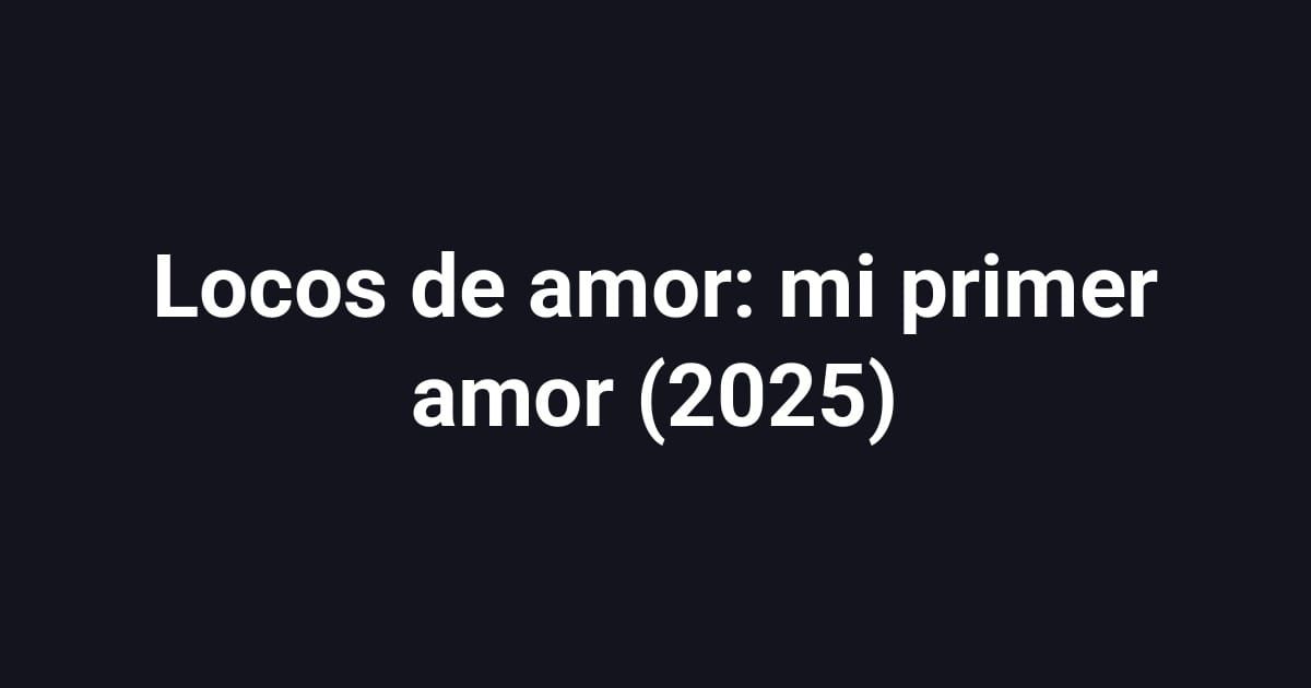 Locos de amor: mi primer amor (2025)