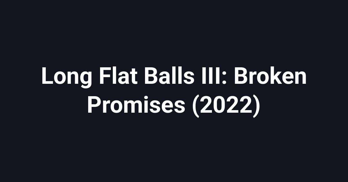Long Flat Balls III: Broken Promises (2022)