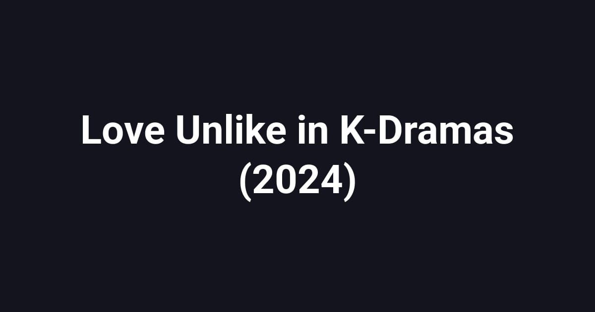Love Unlike in K-Dramas (2024)
