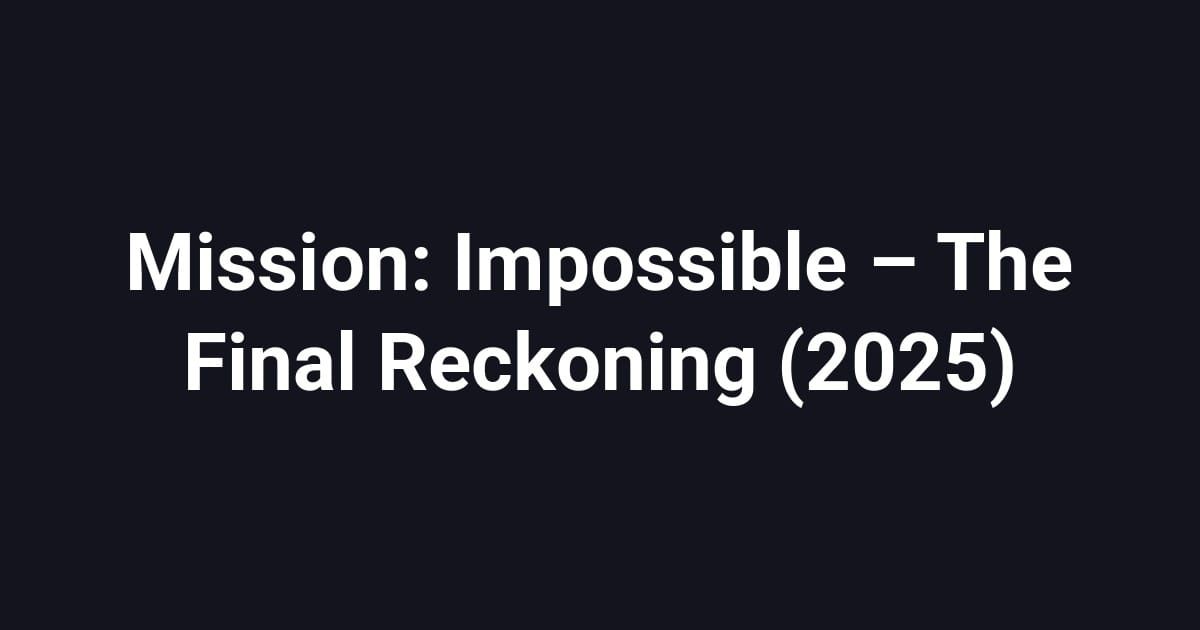 Mission: Impossible – The Final Reckoning (2025)