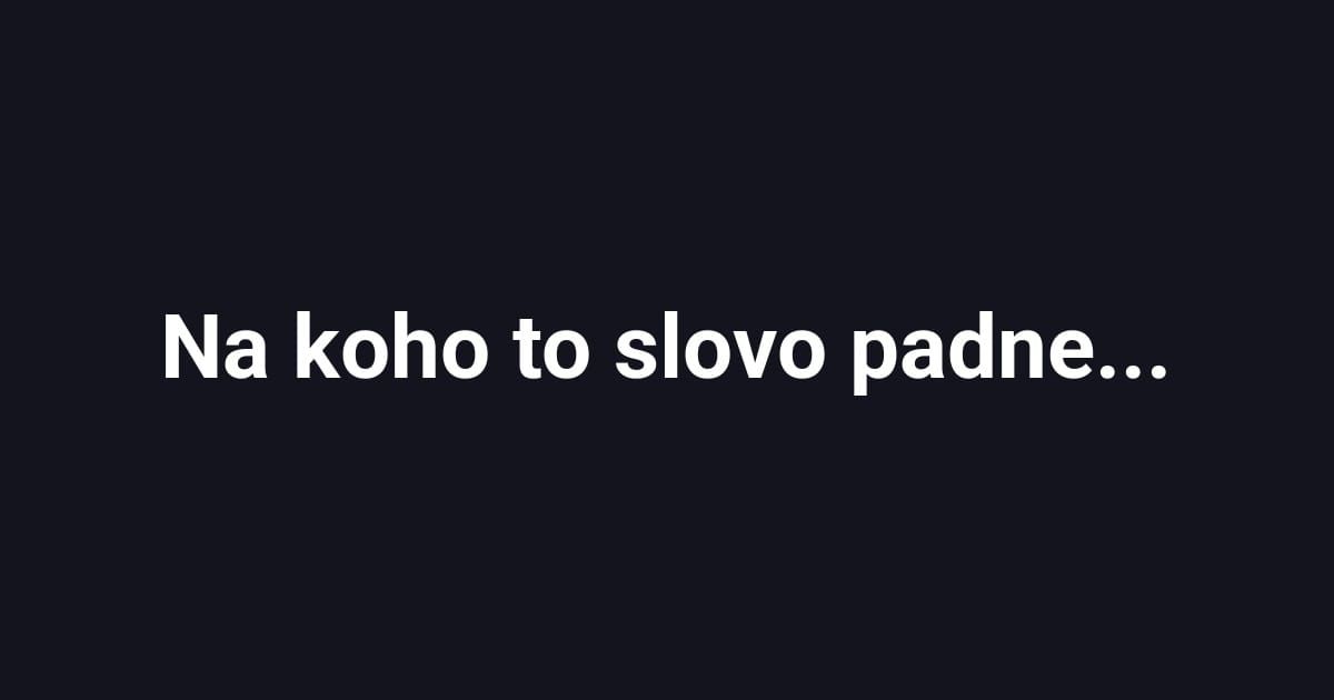 Na koho to slovo padne...