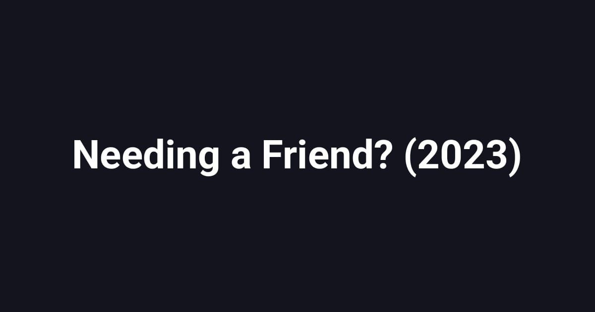 Needing a Friend? (2023)