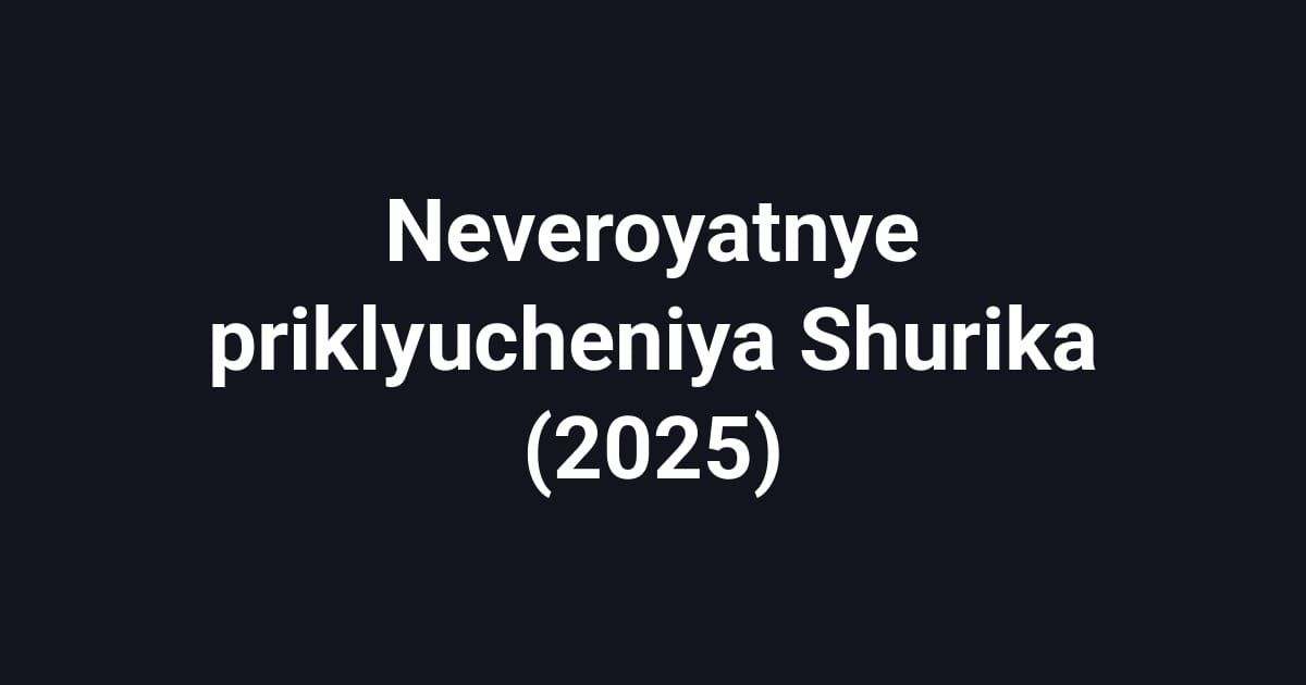 Neveroyatnye priklyucheniya Shurika (2025)