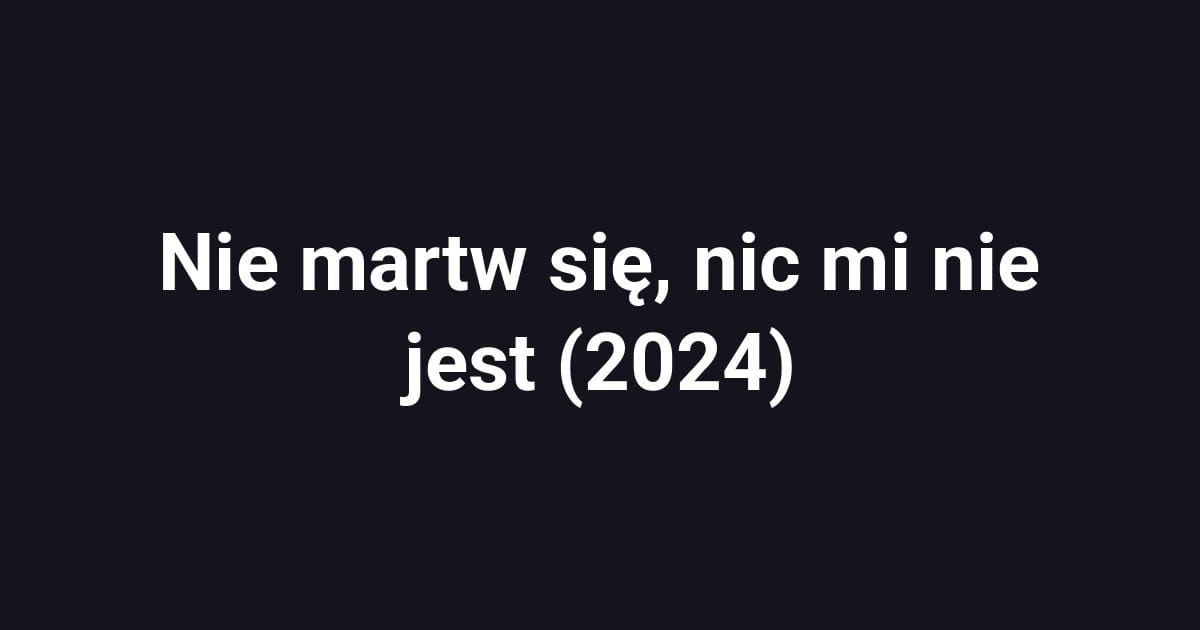 Nie martw się, nic mi nie jest (2024)