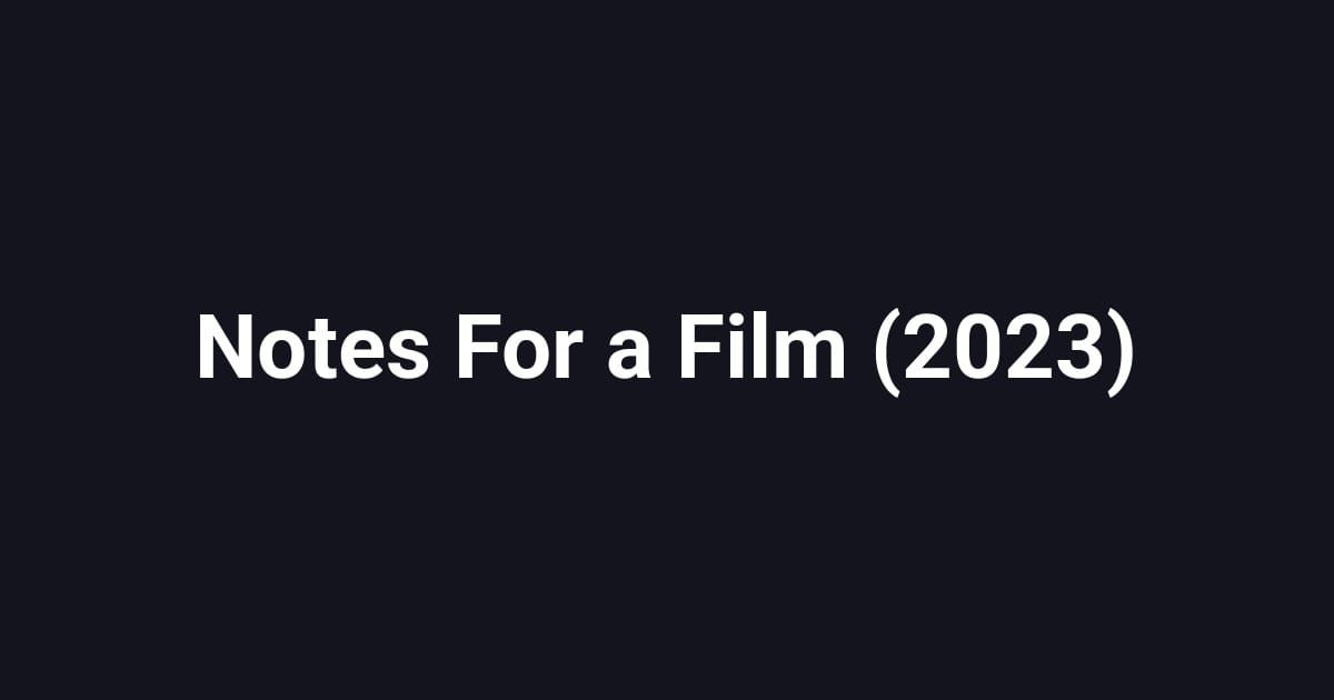 Notes For a Film (2023)