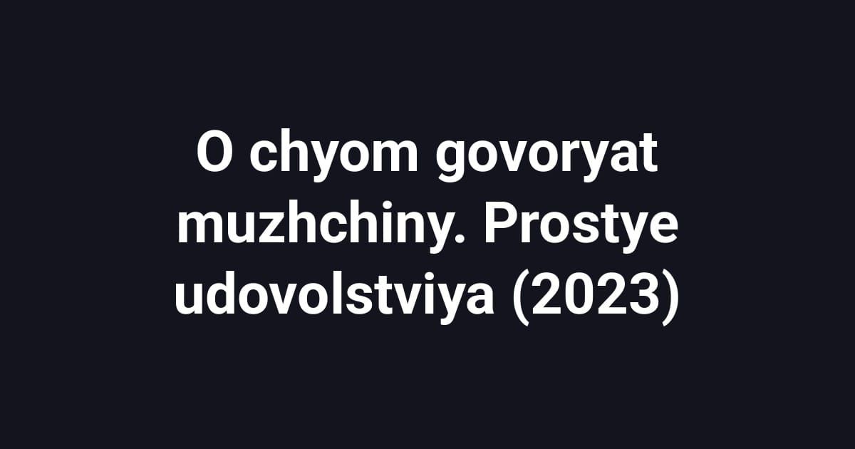 O chyom govoryat muzhchiny. Prostye udovolstviya (2023)