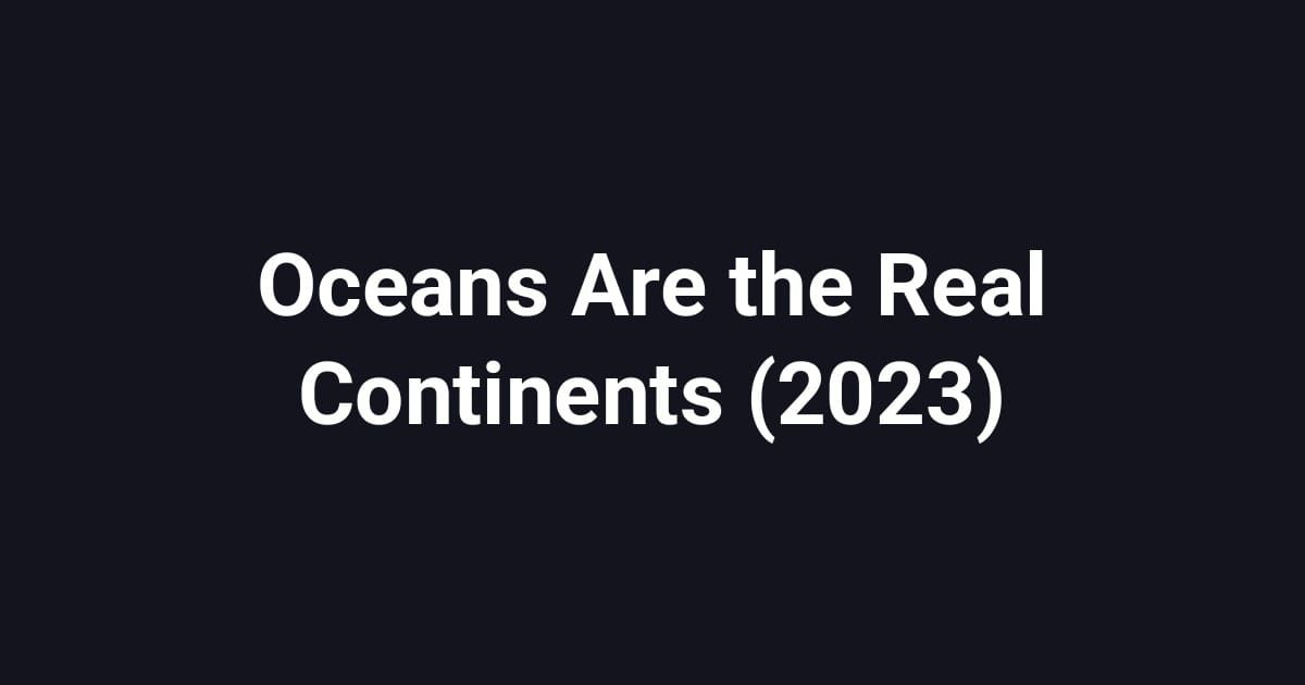 Oceans Are the Real Continents (2023)