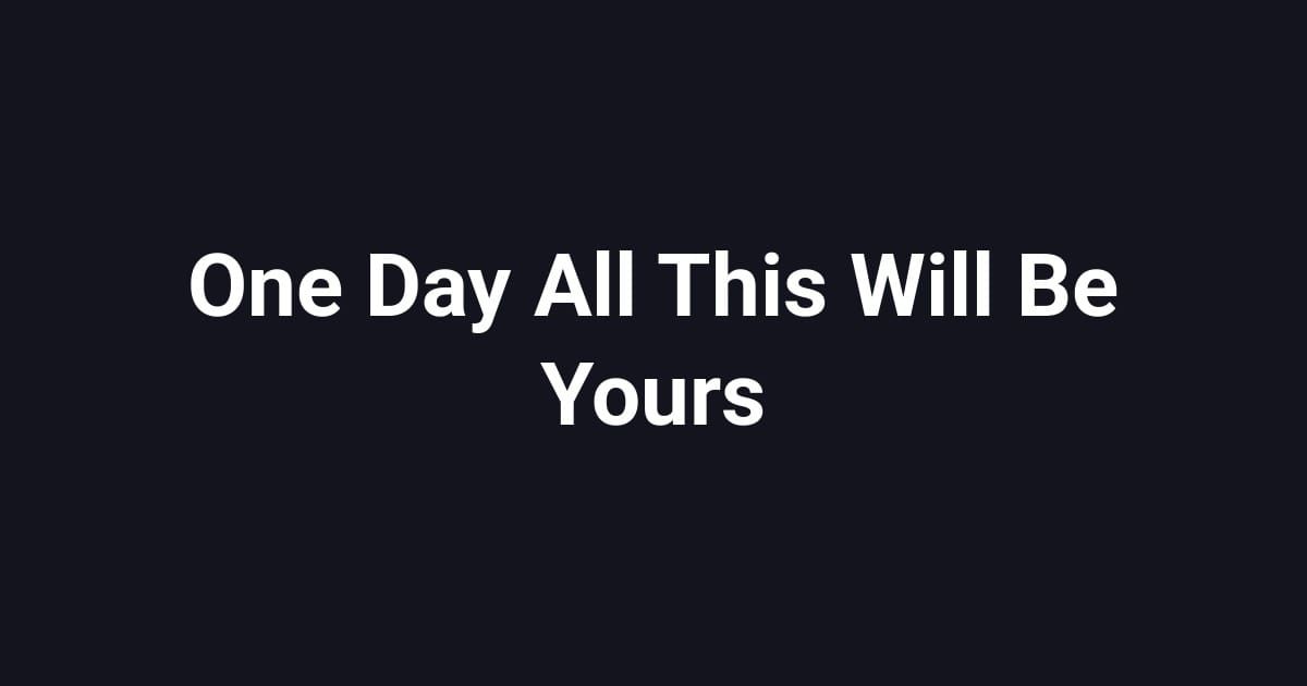 One Day All This Will Be Yours