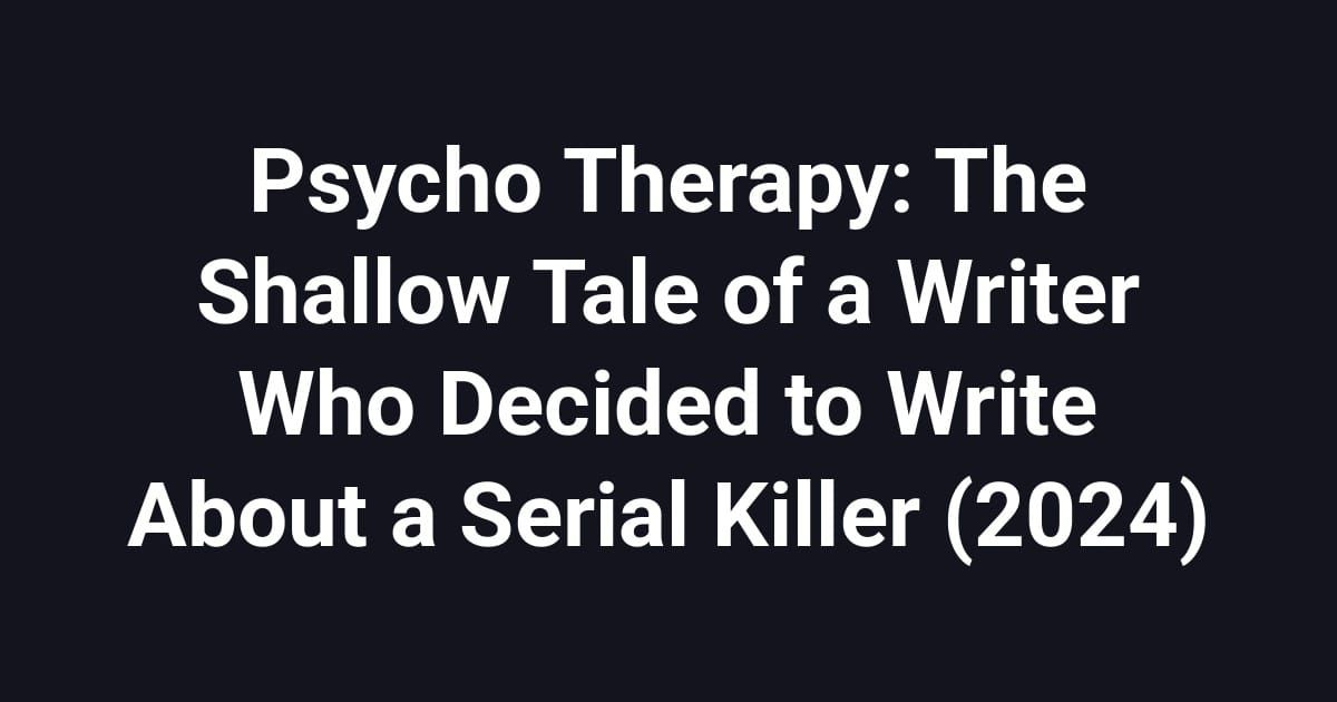 Psycho Therapy: The Shallow Tale of a Writer Who Decided to Write About a Serial Killer (2024)