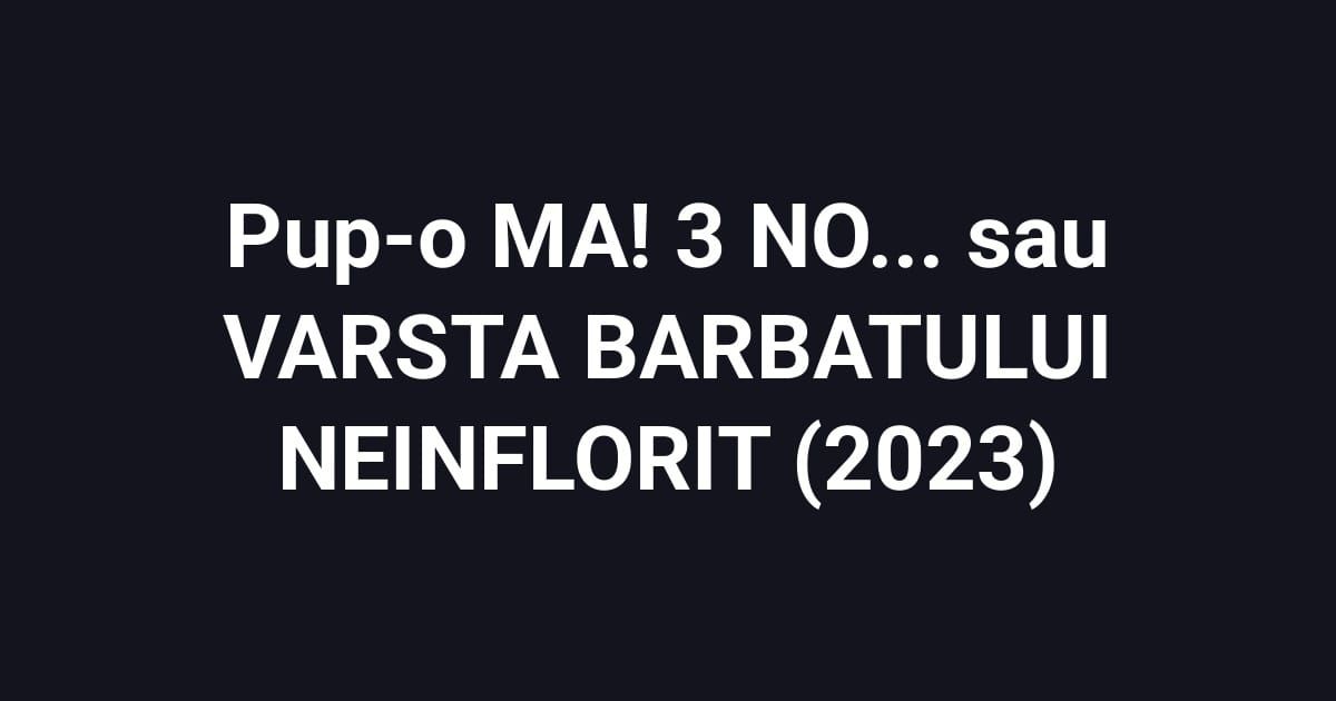 Pup-o MA! 3 NO... sau VARSTA BARBATULUI NEINFLORIT (2023)