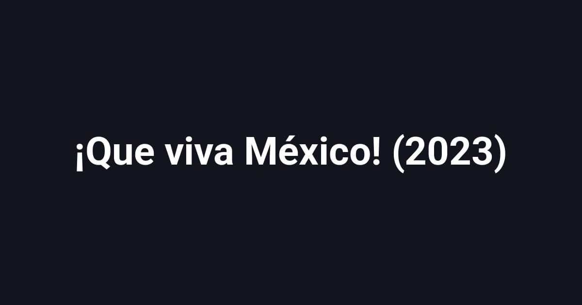 ¡Que viva México! (2023)