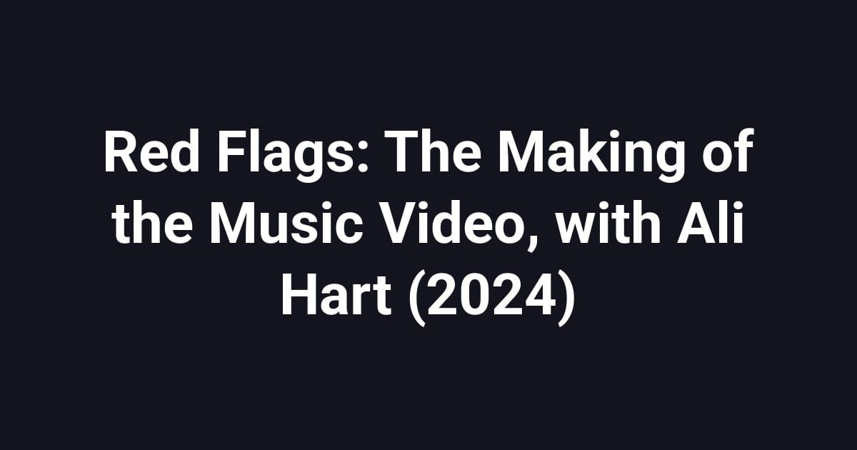 Red Flags: The Making of the Music Video, with Ali Hart (2024)