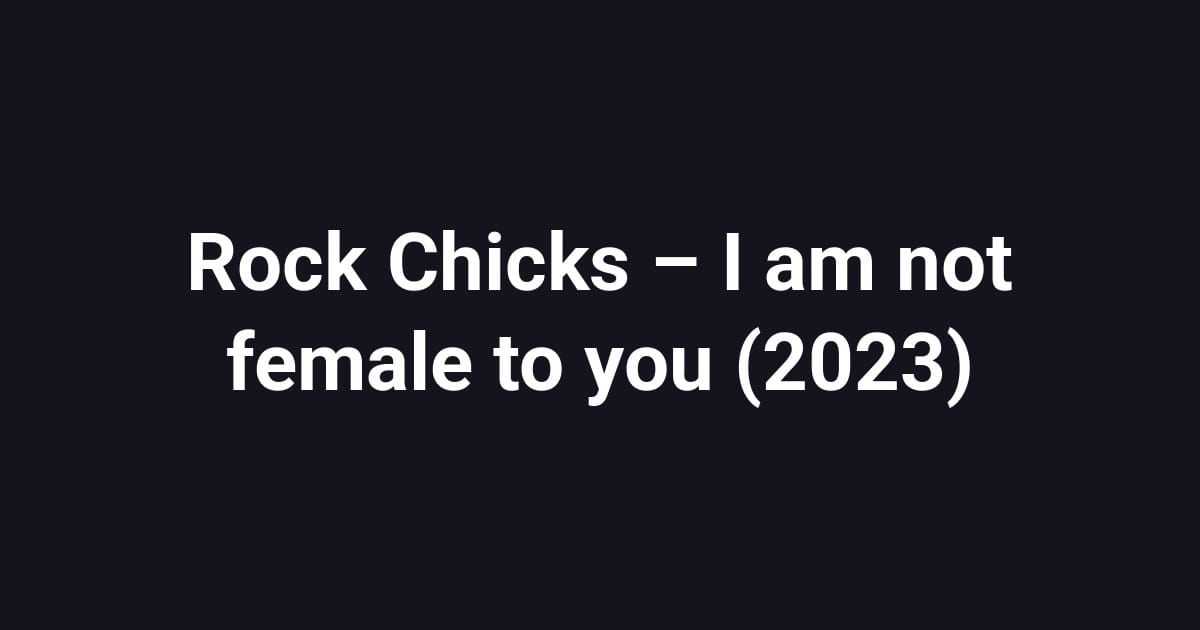 Rock Chicks – I am not female to you (2023)