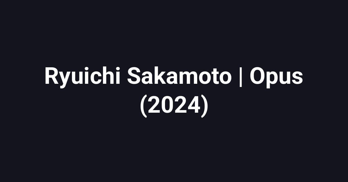 Ryuichi Sakamoto | Opus (2024)