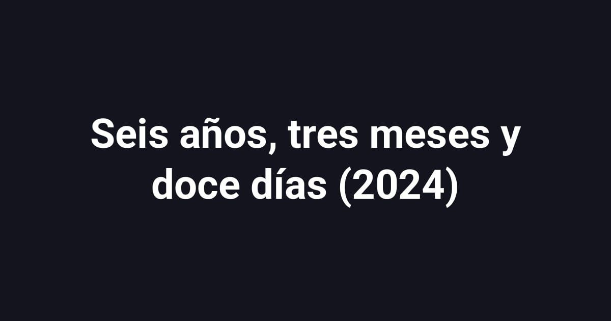 Seis años, tres meses y doce días (2024)