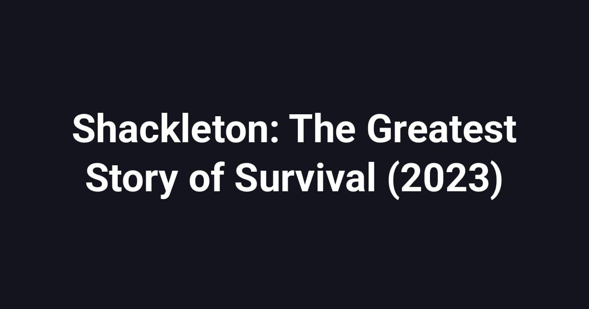 Shackleton: The Greatest Story of Survival (2023)
