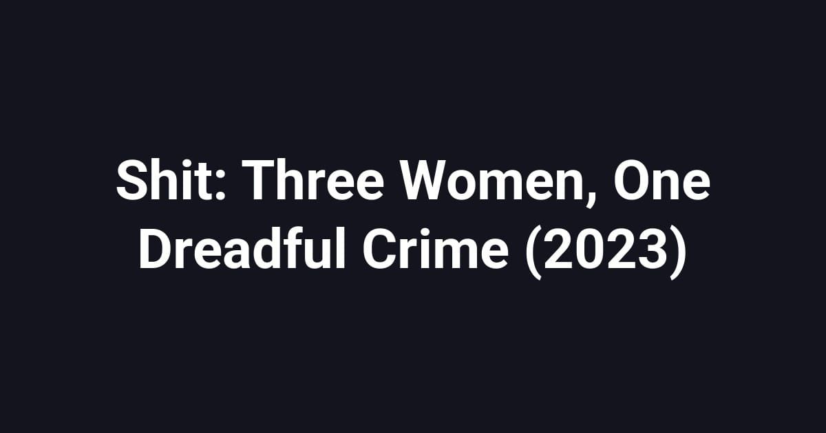 Shit: Three Women, One Dreadful Crime (2023)