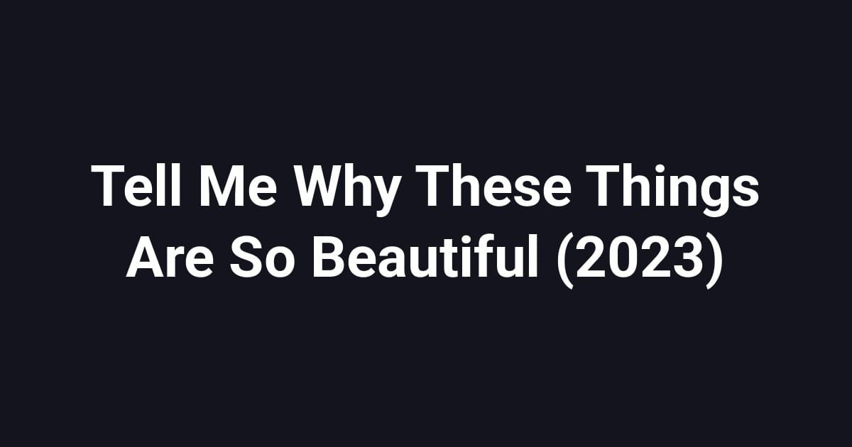 Tell Me Why These Things Are So Beautiful (2023)