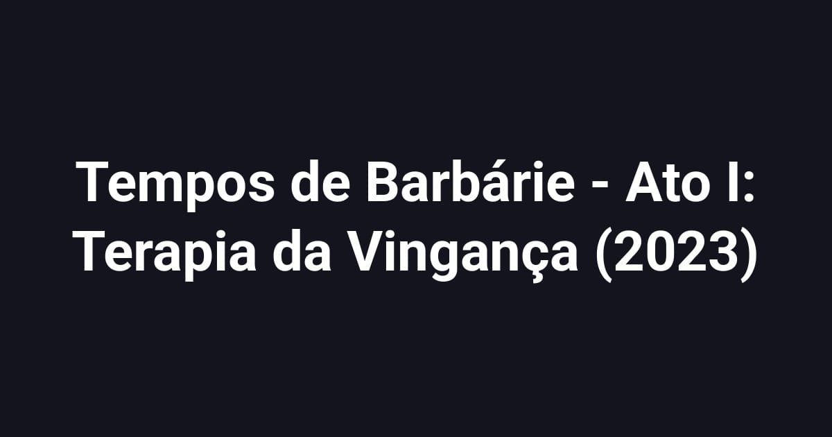 Tempos de Barbárie - Ato I: Terapia da Vingança (2023)