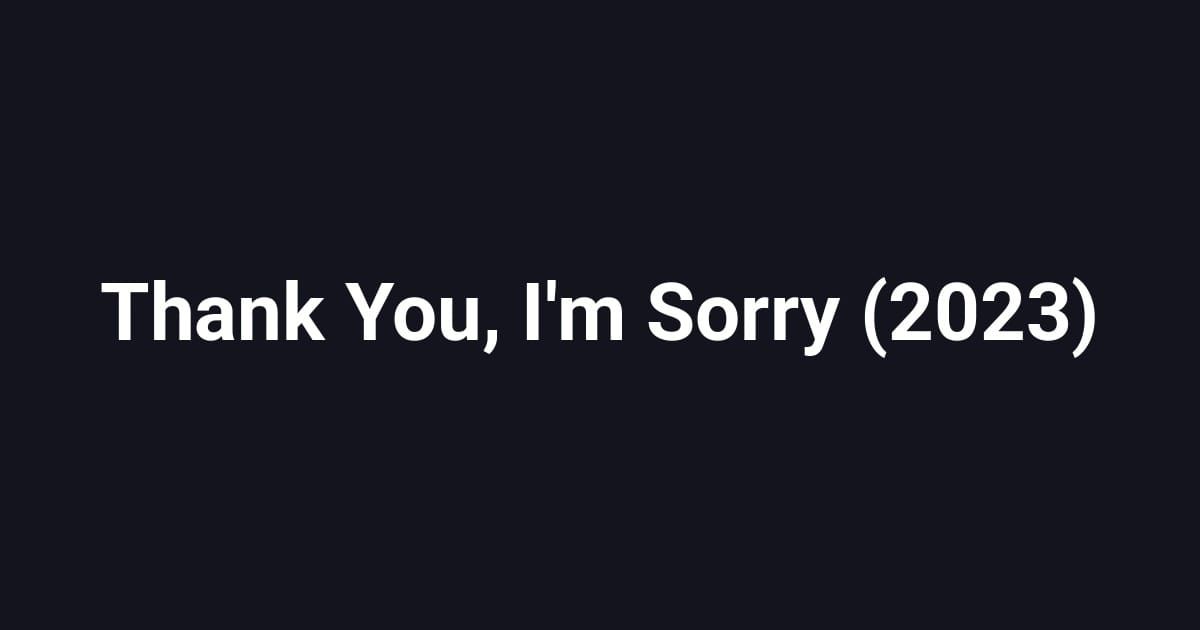 Thank You, I'm Sorry (2023)