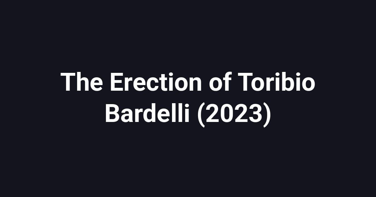 The Erection of Toribio Bardelli (2023)