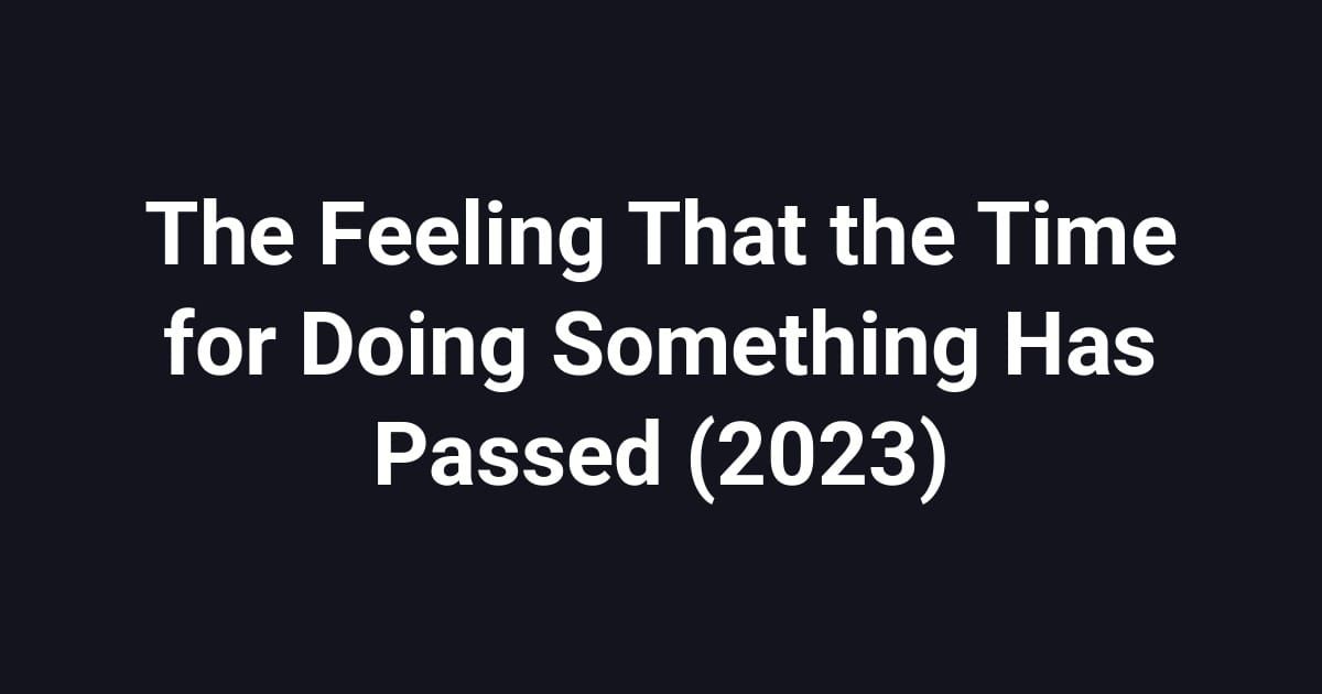The Feeling That the Time for Doing Something Has Passed (2023)