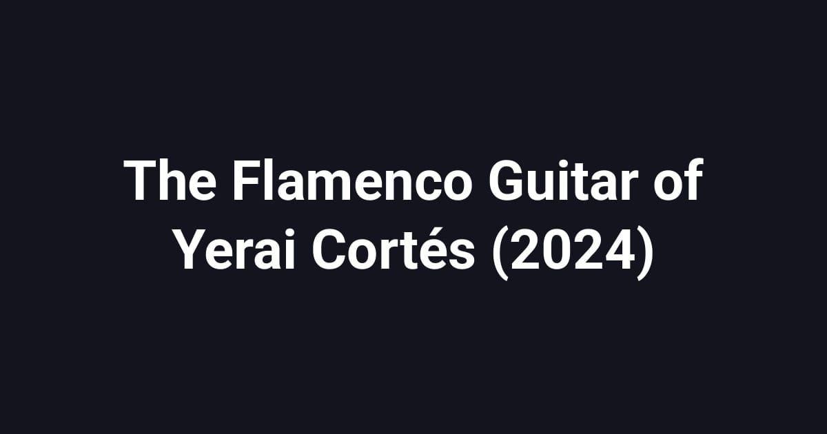 The Flamenco Guitar of Yerai Cortés (2024)