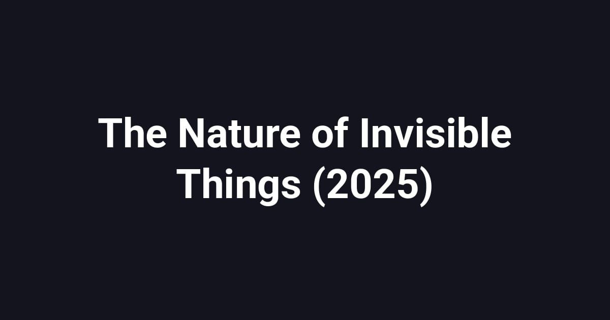 The Nature of Invisible Things (2025)