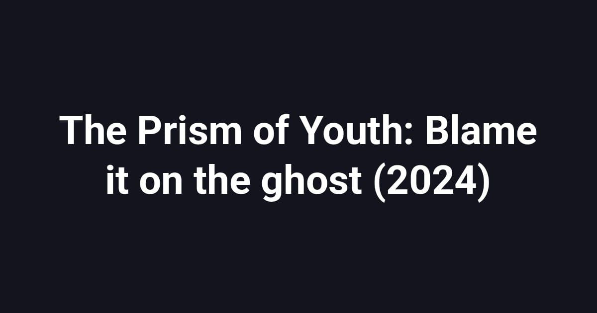 The Prism of Youth: Blame it on the ghost (2024)