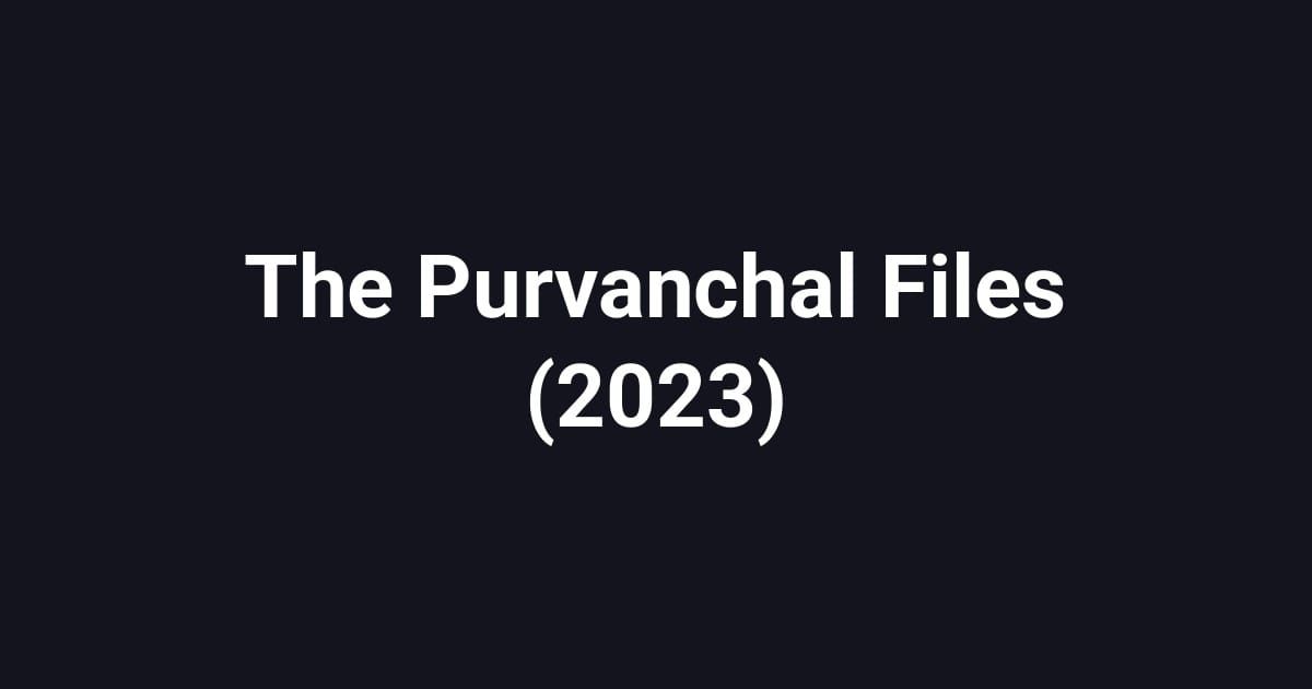 The Purvanchal Files (2023)