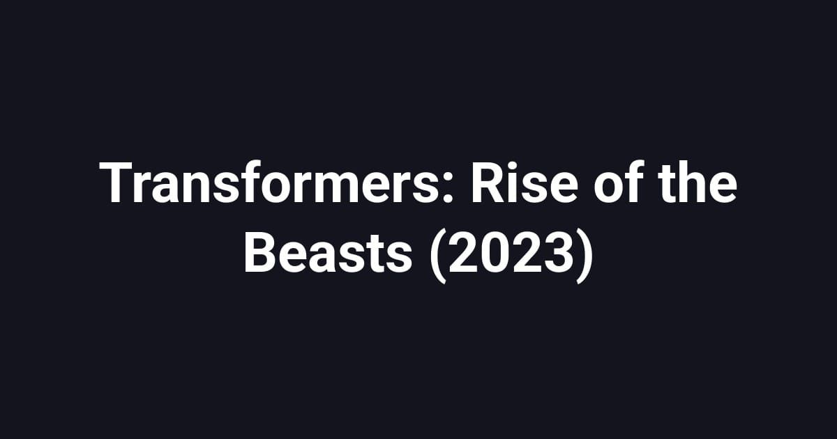 Transformers: Rise of the Beasts (2023)