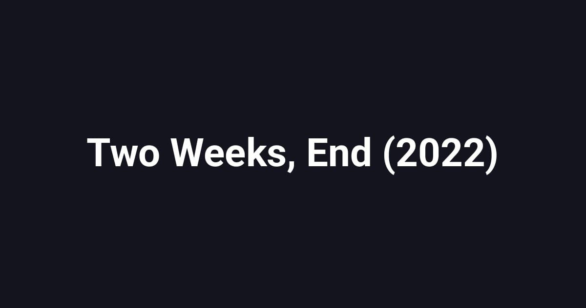 Two Weeks, End (2022)