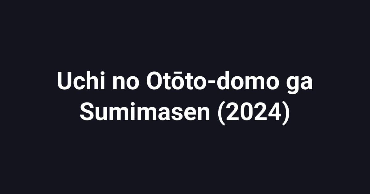 Uchi no Otōto-domo ga Sumimasen (2024)