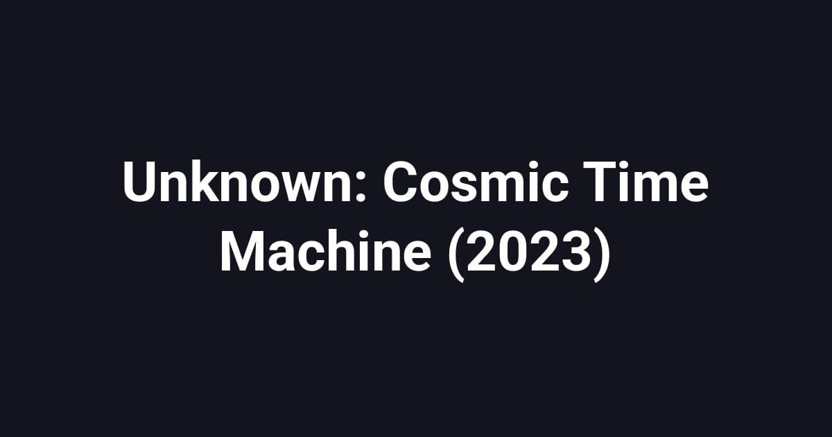 Unknown: Cosmic Time Machine (2023)
