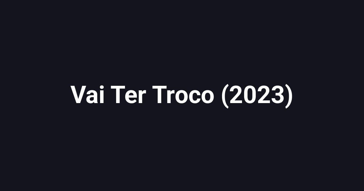 Vai Ter Troco (2023)