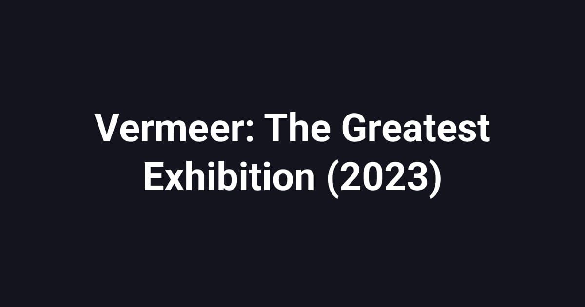 Vermeer: The Greatest Exhibition (2023)