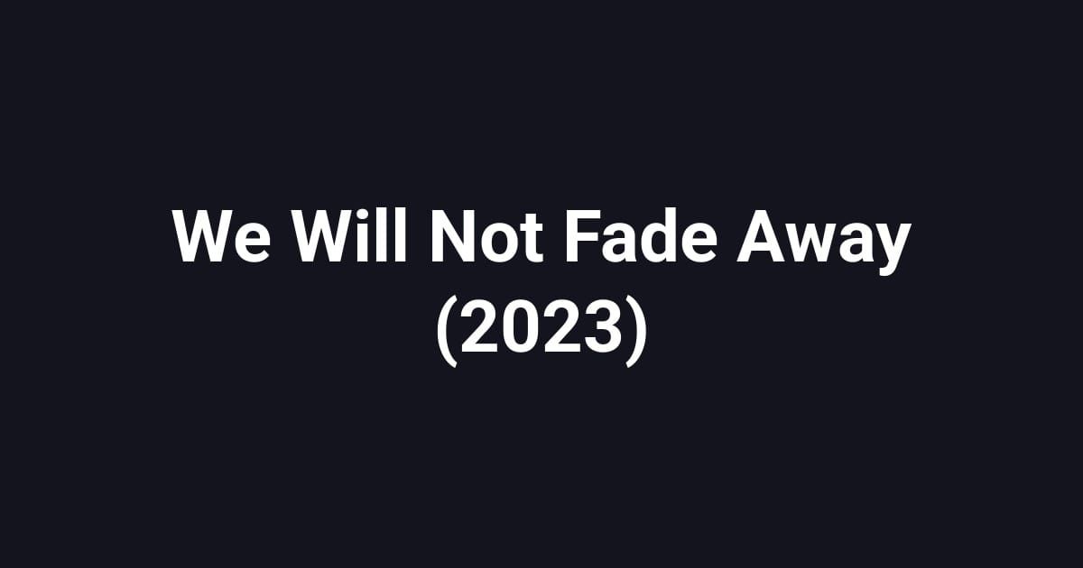 We Will Not Fade Away (2023)