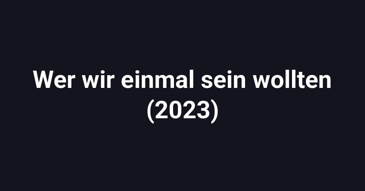 Wer wir einmal sein wollten (2023)