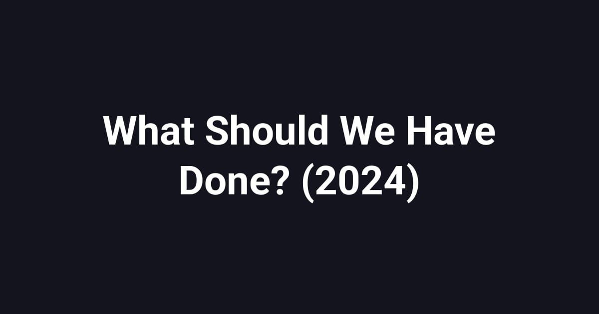 What Should We Have Done? (2024)