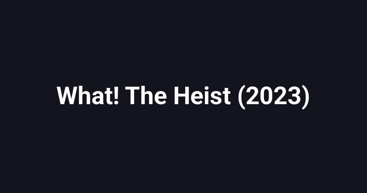 What! The Heist (2023)